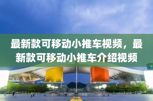 最新款可移動(dòng)小推車視頻，最新款可移動(dòng)小推車介紹視頻
