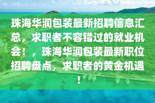 珠海華潤包裝最新招聘信息匯總，求職者不容錯過的就業(yè)機會！，珠海華潤包裝最新職位招聘盤點，求職者的黃金機遇！