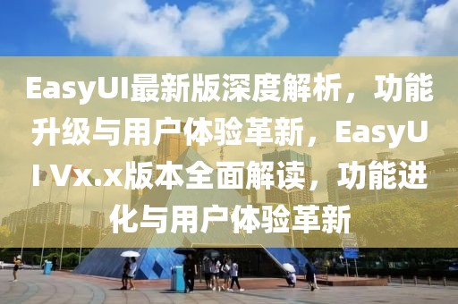 EasyUI最新版深度解析，功能升級(jí)與用戶體驗(yàn)革新，EasyUI Vx.x版本全面解讀，功能進(jìn)化與用戶體驗(yàn)革新