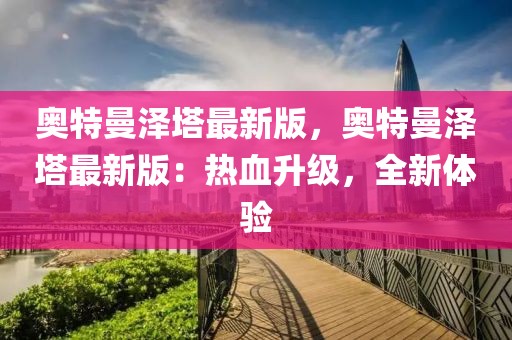 奧特曼澤塔最新版，奧特曼澤塔最新版：熱血升級，全新體驗(yàn)