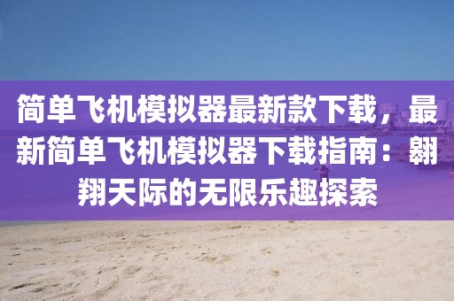 簡單飛機模擬器最新款下載，最新簡單飛機模擬器下載指南：翱翔天際的無限樂趣探索