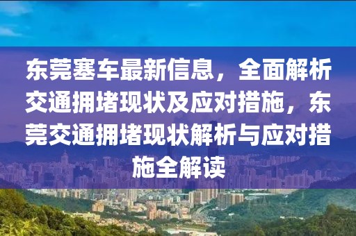 東莞塞車最新信息，全面解析交通擁堵現(xiàn)狀及應(yīng)對(duì)措施，東莞交通擁堵現(xiàn)狀解析與應(yīng)對(duì)措施全解讀