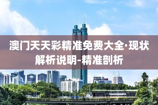 澳門(mén)天天彩精準(zhǔn)免費(fèi)大全·現(xiàn)狀解析說(shuō)明-精準(zhǔn)剖析
