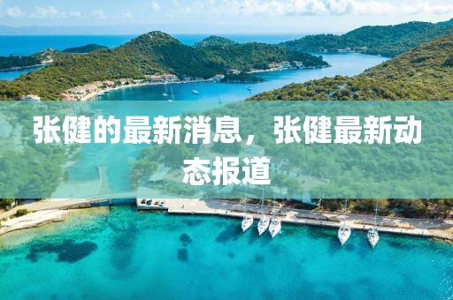 張健的最新消息，張健最新動態(tài)報(bào)道
