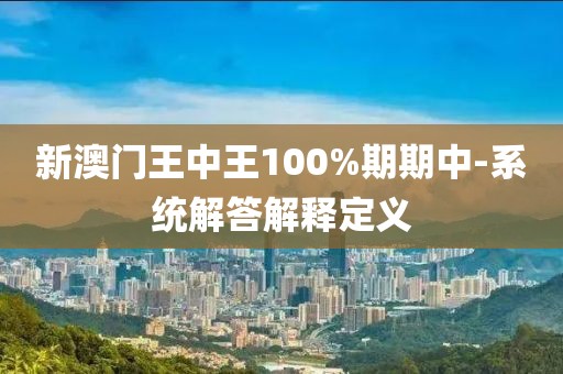 新澳門王中王100%期期中-系統(tǒng)解答解釋定義