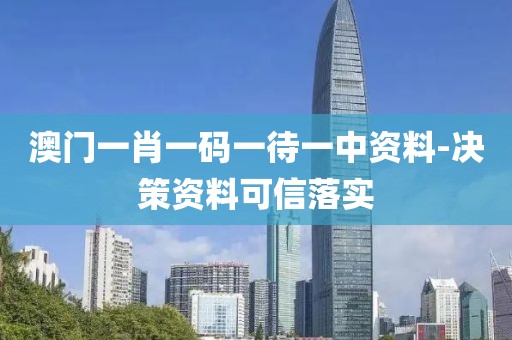 澳門一肖一碼一待一中資料-決策資料可信落實