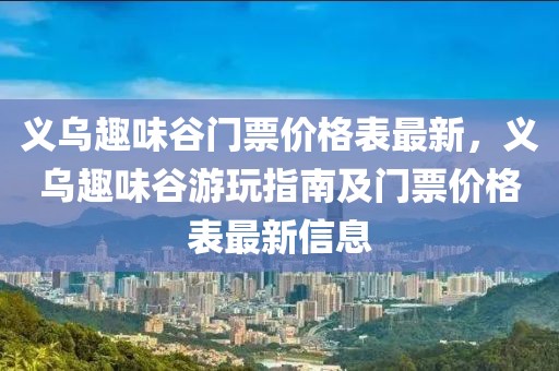 義烏趣味谷門票價格表最新，義烏趣味谷游玩指南及門票價格表最新信息