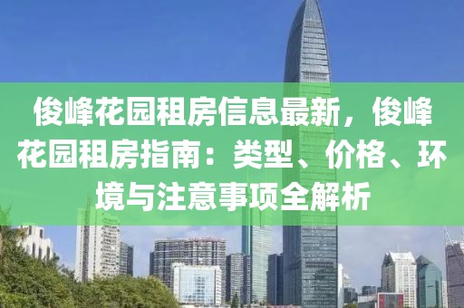俊峰花園租房信息最新，俊峰花園租房指南：類型、價(jià)格、環(huán)境與注意事項(xiàng)全解析