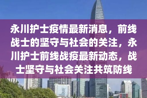 永川護(hù)士疫情最新消息，前線戰(zhàn)士的堅守與社會的關(guān)注，永川護(hù)士前線戰(zhàn)疫最新動態(tài)，戰(zhàn)士堅守與社會關(guān)注共筑防線
