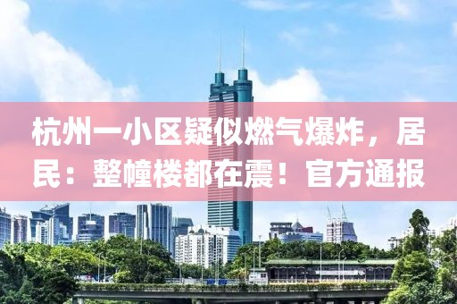 杭州一小區(qū)疑似燃?xì)獗?，居民：整幢樓都在震！官方通?bào)