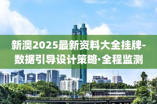 新澳2025最新資料大全掛牌-數(shù)據(jù)引導(dǎo)設(shè)計策略·全程監(jiān)測