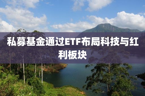 私募基金通過ETF布局科技與紅利板塊