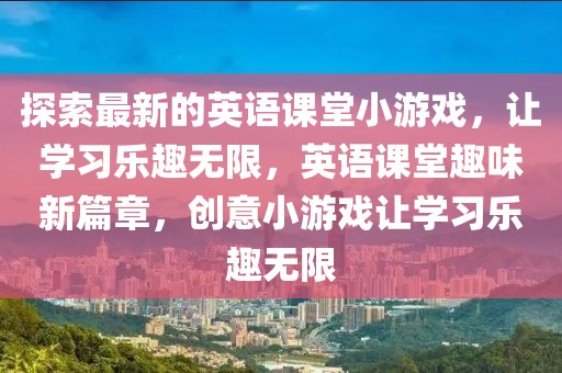 探索最新的英語課堂小游戲，讓學(xué)習(xí)樂趣無限，英語課堂趣味新篇章，創(chuàng)意小游戲讓學(xué)習(xí)樂趣無限