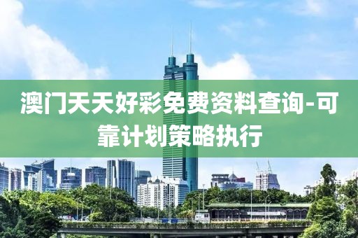 澳門天天好彩免費(fèi)資料查詢-可靠計(jì)劃策略執(zhí)行