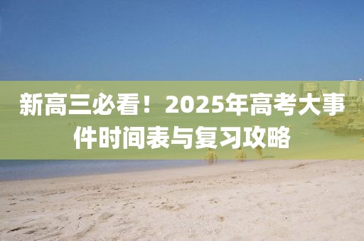 新高三必看！2025年高考大事件時(shí)間表與復(fù)習(xí)攻略