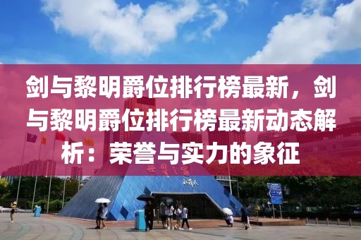 劍與黎明爵位排行榜最新，劍與黎明爵位排行榜最新動態(tài)解析：榮譽(yù)與實(shí)力的象征