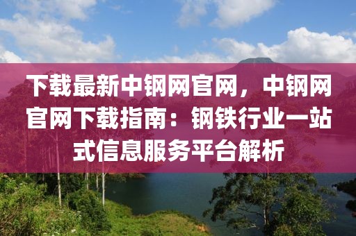 下載最新中鋼網(wǎng)官網(wǎng)，中鋼網(wǎng)官網(wǎng)下載指南：鋼鐵行業(yè)一站式信息服務(wù)平臺解析