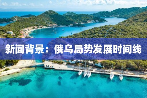 新聞背景：俄烏局勢發(fā)展時間線