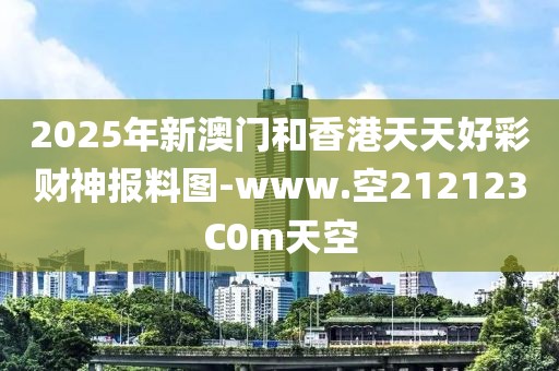 2025年新澳門和香港天天好彩財(cái)神報(bào)料圖-www.空212123C0m天空