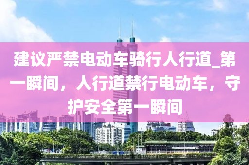 建議嚴(yán)禁電動(dòng)車騎行人行道_第一瞬間，人行道禁行電動(dòng)車，守護(hù)安全第一瞬間
