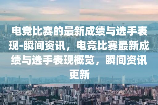 電競比賽的最新成績與選手表現(xiàn)-瞬間資訊，電競比賽最新成績與選手表現(xiàn)概覽，瞬間資訊更新