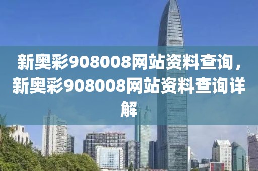 新奧彩908008網(wǎng)站資料查詢，新奧彩908008網(wǎng)站資料查詢詳解