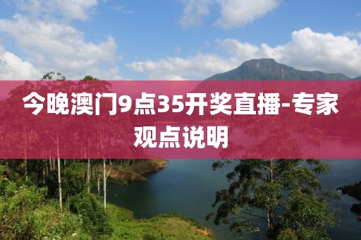 今晚澳門(mén)9點(diǎn)35開(kāi)獎(jiǎng)直播-專家觀點(diǎn)說(shuō)明