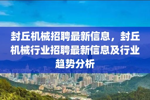 封丘機(jī)械招聘最新信息，封丘機(jī)械行業(yè)招聘最新信息及行業(yè)趨勢(shì)分析