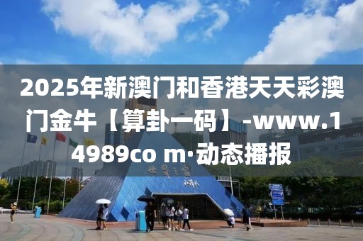 2025年新澳門和香港天天彩澳門金牛【算卦一碼】-www.14989co m·動態(tài)播報