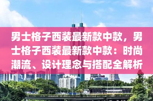 男士格子西裝最新款中款，男士格子西裝最新款中款：時尚潮流、設(shè)計理念與搭配全解析