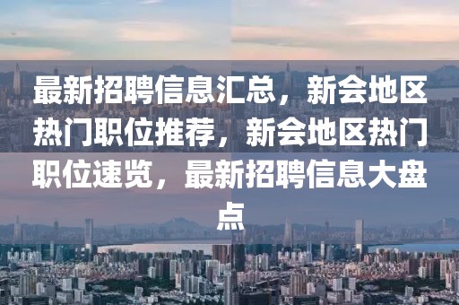 最新招聘信息匯總，新會地區(qū)熱門職位推薦，新會地區(qū)熱門職位速覽，最新招聘信息大盤點