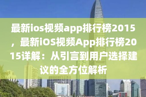最新ios視頻app排行榜2015，最新iOS視頻App排行榜2015詳解：從引言到用戶選擇建議的全方位解析