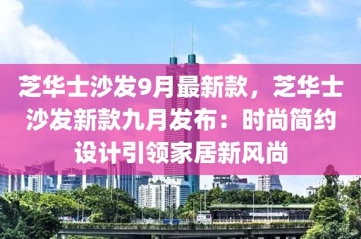 芝華士沙發(fā)9月最新款，芝華士沙發(fā)新款九月發(fā)布：時(shí)尚簡(jiǎn)約設(shè)計(jì)引領(lǐng)家居新風(fēng)尚