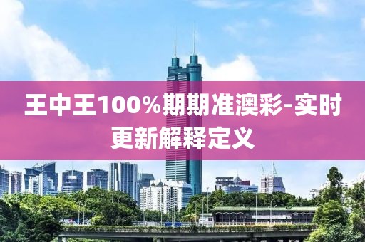 王中王100%期期準(zhǔn)澳彩-實(shí)時更新解釋定義