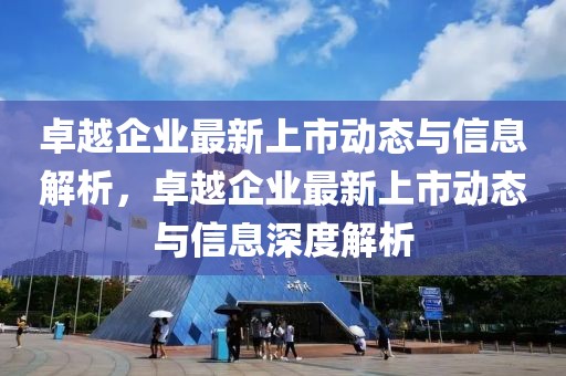 卓越企業(yè)最新上市動態(tài)與信息解析，卓越企業(yè)最新上市動態(tài)與信息深度解析