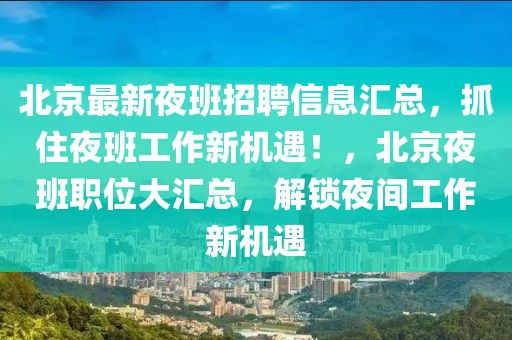 北京最新夜班招聘信息匯總，抓住夜班工作新機遇！，北京夜班職位大匯總，解鎖夜間工作新機遇