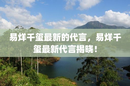易烊千璽最新的代言，易烊千璽最新代言揭曉！