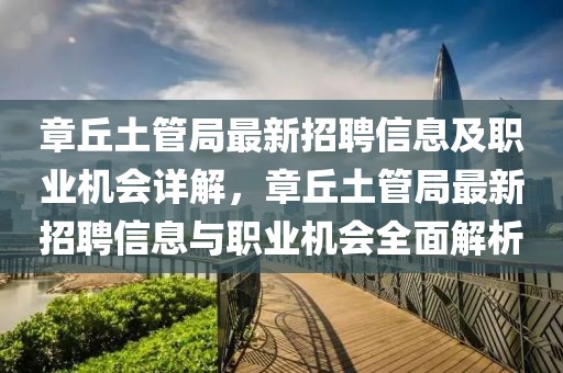 章丘土管局最新招聘信息及職業(yè)機(jī)會(huì)詳解，章丘土管局最新招聘信息與職業(yè)機(jī)會(huì)全面解析