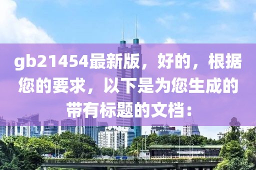 gb21454最新版，好的，根據(jù)您的要求，以下是為您生成的帶有標題的文檔：