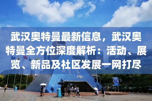 武漢奧特曼最新信息，武漢奧特曼全方位深度解析：活動、展覽、新品及社區(qū)發(fā)展一網(wǎng)打盡