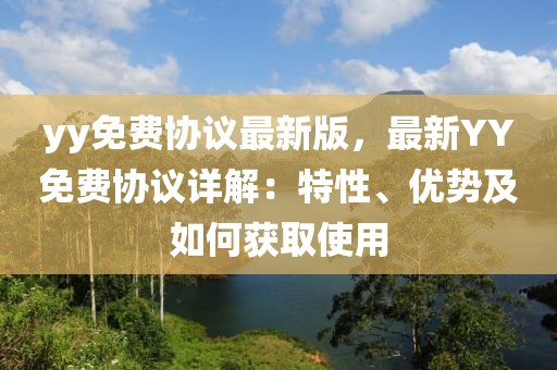 yy免費(fèi)協(xié)議最新版，最新YY免費(fèi)協(xié)議詳解：特性、優(yōu)勢(shì)及如何獲取使用