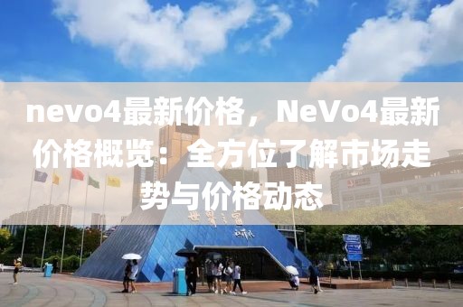 nevo4最新價(jià)格，NeVo4最新價(jià)格概覽：全方位了解市場走勢與價(jià)格動態(tài)