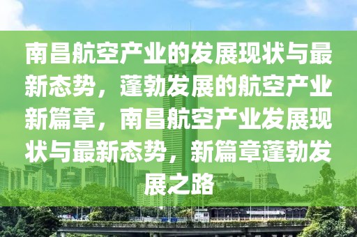 南昌航空產(chǎn)業(yè)的發(fā)展現(xiàn)狀與最新態(tài)勢，蓬勃發(fā)展的航空產(chǎn)業(yè)新篇章，南昌航空產(chǎn)業(yè)發(fā)展現(xiàn)狀與最新態(tài)勢，新篇章蓬勃發(fā)展之路