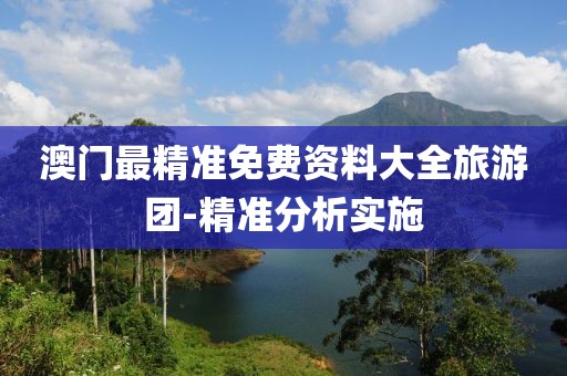 澳門最精準(zhǔn)免費(fèi)資料大全旅游團(tuán)-精準(zhǔn)分析實(shí)施