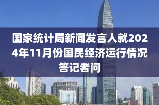 國(guó)家統(tǒng)計(jì)局新聞發(fā)言人就2024年11月份國(guó)民經(jīng)濟(jì)運(yùn)行情況答記者問(wèn)