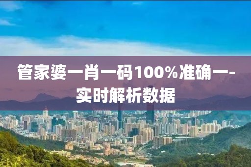 管家婆一肖一碼100%準確一-實時解析數(shù)據(jù)