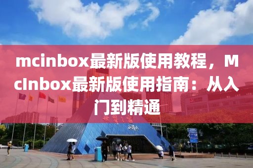 mcinbox最新版使用教程，McInbox最新版使用指南：從入門到精通