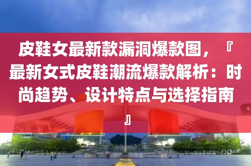 皮鞋女最新款漏洞爆款圖，『最新女式皮鞋潮流爆款解析：時尚趨勢、設計特點與選擇指南』