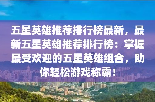 五星英雄推薦排行榜最新，最新五星英雄推薦排行榜：掌握最受歡迎的五星英雄組合，助你輕松游戲稱霸！