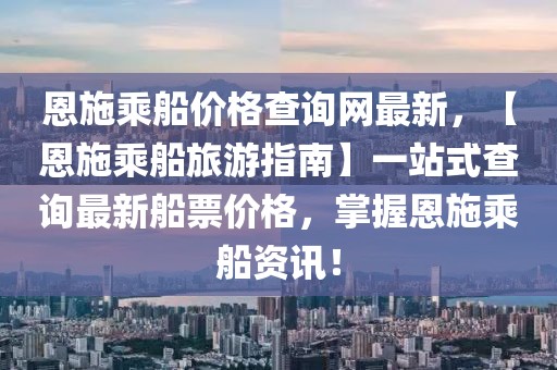 恩施乘船價格查詢網(wǎng)最新，【恩施乘船旅游指南】一站式查詢最新船票價格，掌握恩施乘船資訊！